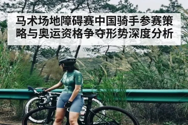 马术场地障碍赛中国骑手参赛策略与奥运资格争夺形势深度分析
