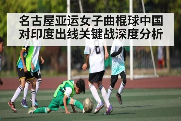 名古屋亚运女子曲棍球中国对印度出线关键战深度分析