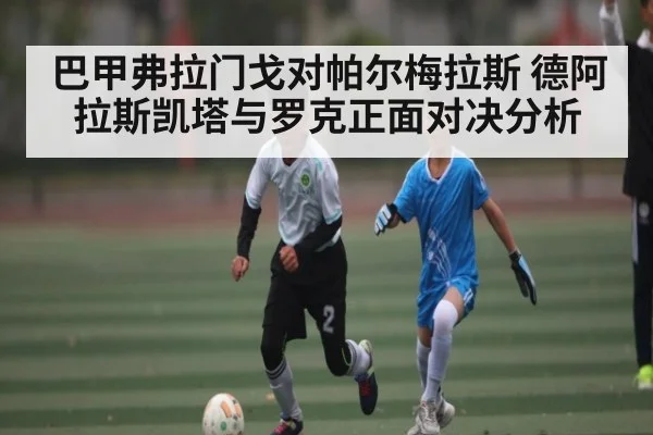 巴甲弗拉门戈对帕尔梅拉斯 德阿拉斯凯塔与罗克正面对决分析